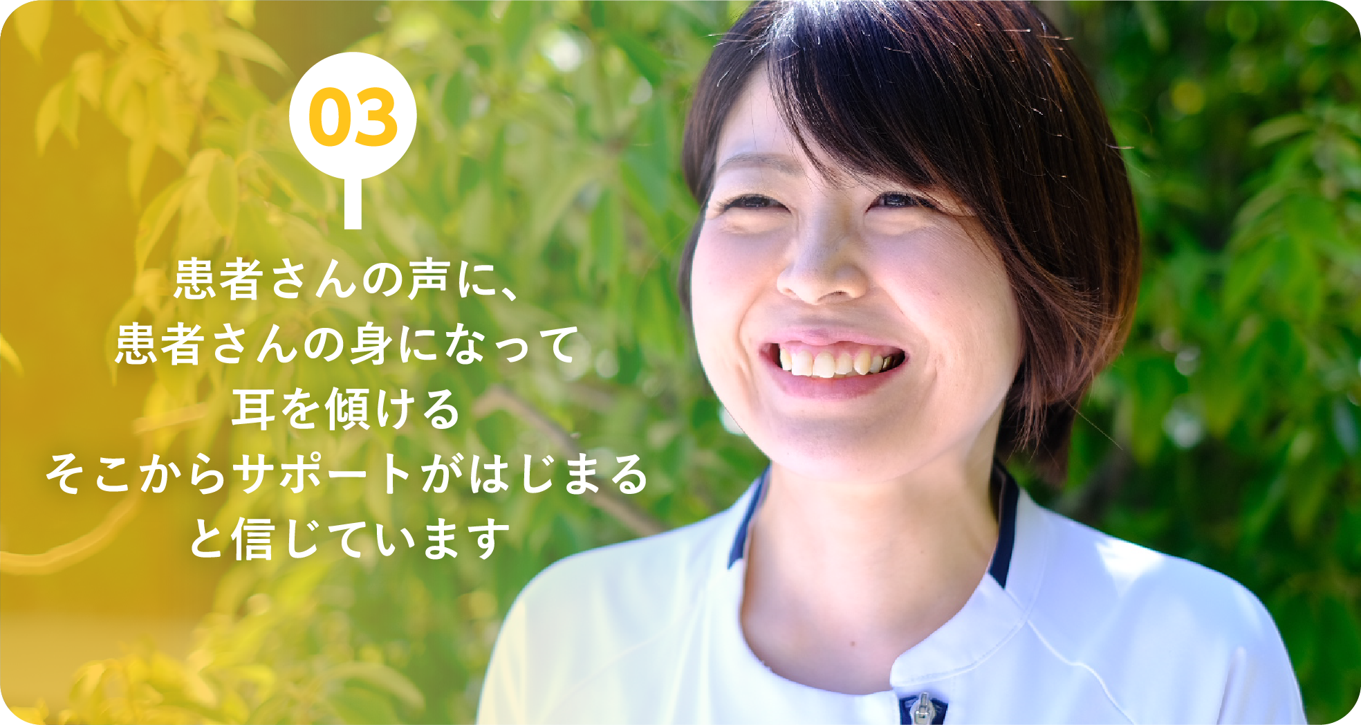 03：患者さんの声に、患者さんの身になって耳を傾けるそこからサポートがはじまると信じています